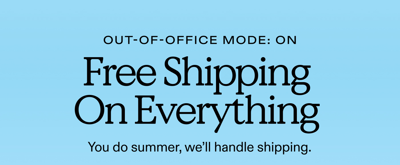 Out-of-office mode: ON.  Free Shipping On Everything.  You do summer, we'll handle shipping.