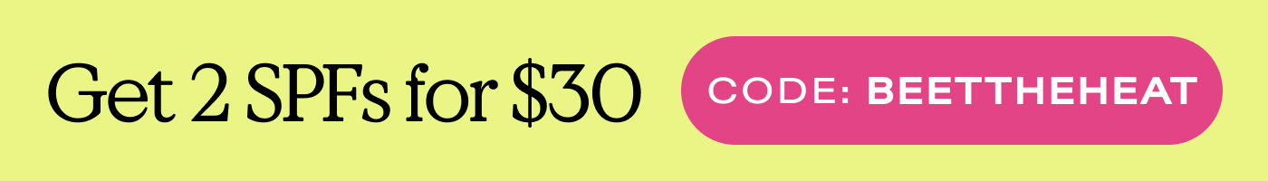 Get 2 SPFs for $30  |  CODE: BEETTHEHEAT