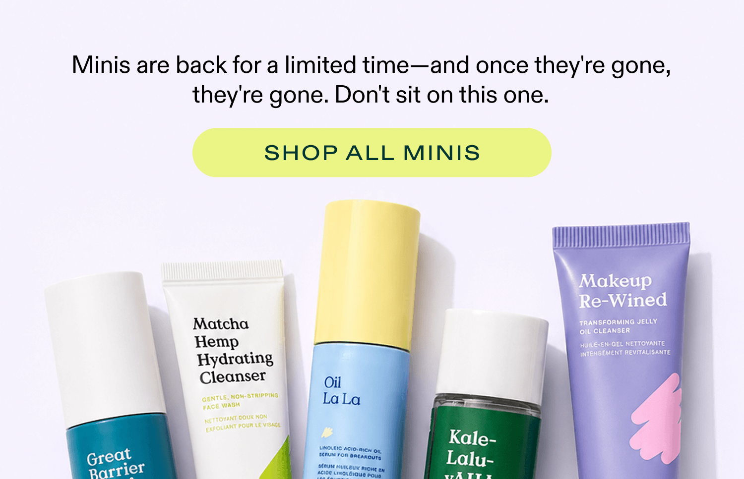 Minis are back for a limited time - Shop ALL MINIS
