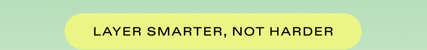LAYER SMARTER, NOT HARDER