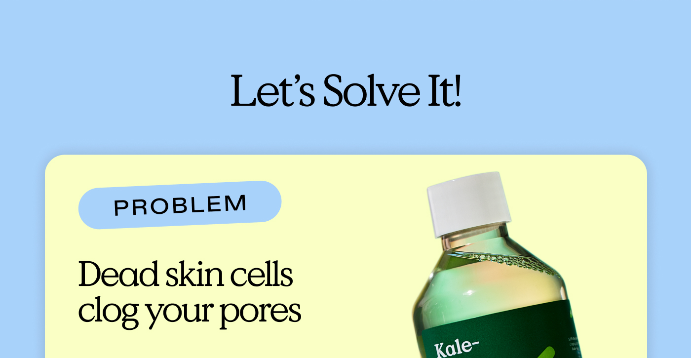 Let's Solve It!  Problem: Dead skin cells clog your pores