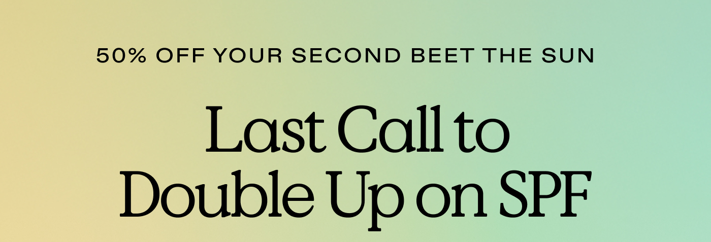 50% Off Your Second Beet The Sun.  Last Call to Double Up on SPF