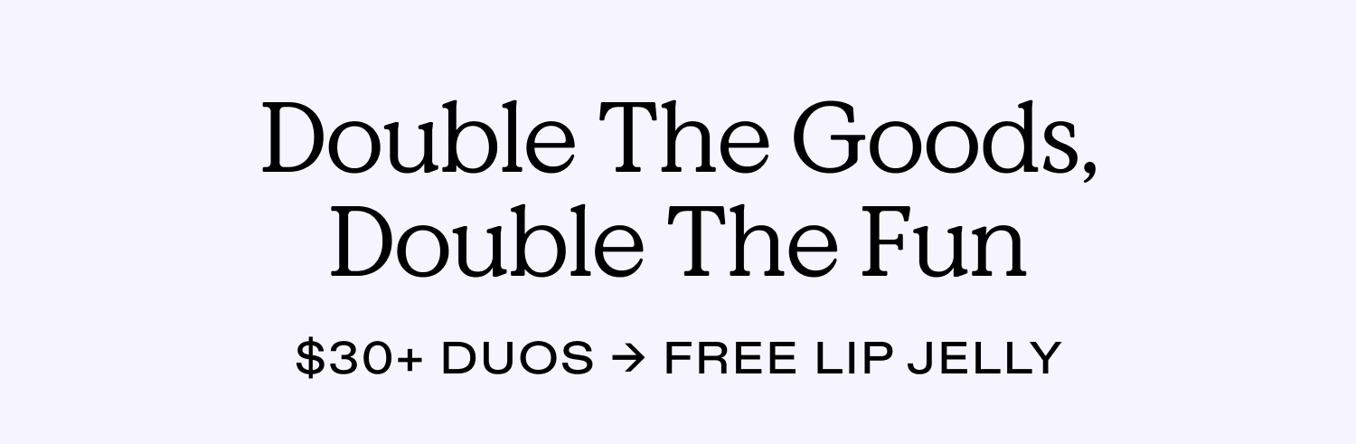 Double The Goods. Double The Fun.