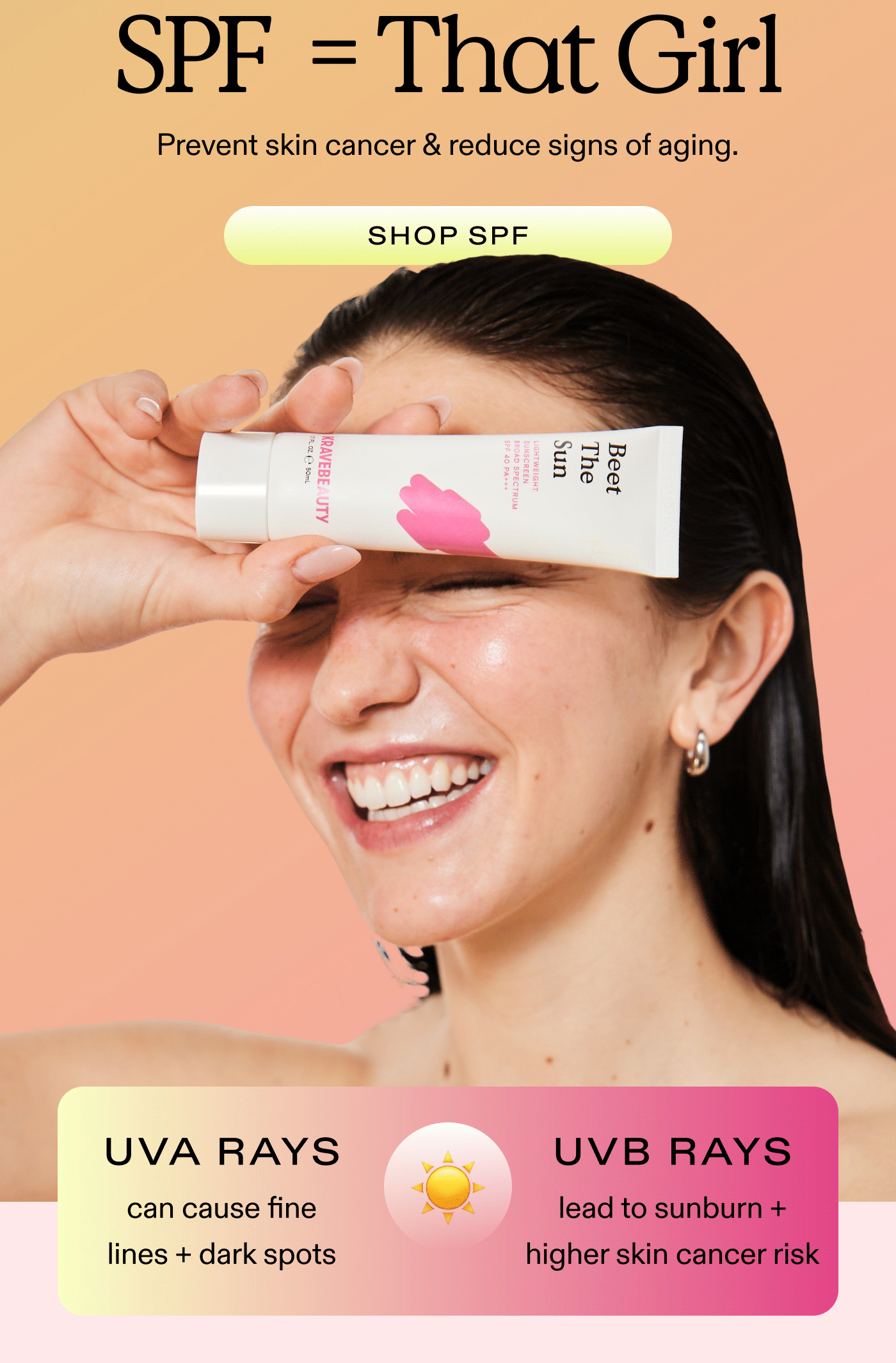 SPF = That Girl Prevent skin cancer & reduce signs of aging.  SHOP SPF UVA RAYS can cause fine lines + dark spots  UVB RAYS lead to sunburn + higher skin cancer risk 