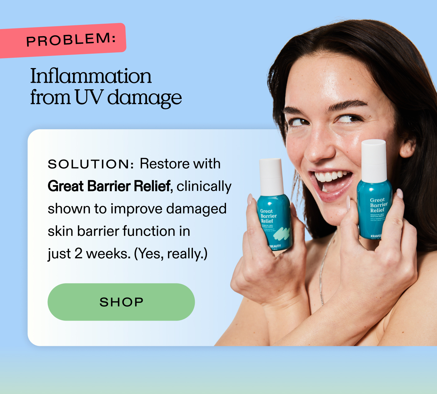 Problem: Inflammation from UV damage.  Solution: Restore with Great Barrier Relief, clinically shown to improve damaged skin barrier function in just 2 weeks. (Yes, really.)  |  SHOP