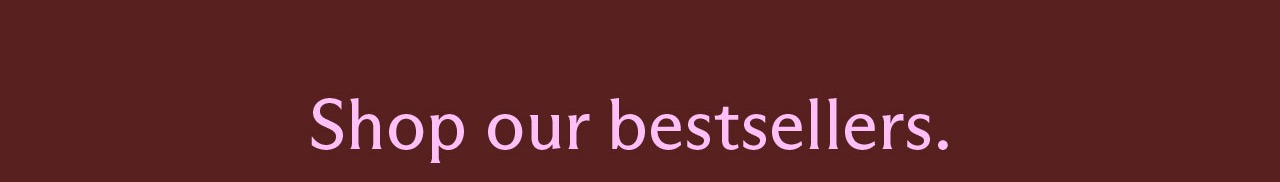 Shop our bestsellers.