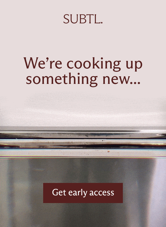 SUBTL. We're cooking up something new... [ Get early access ]