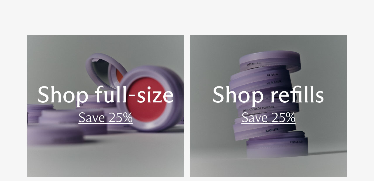 Shop full-size. [Save 25% ] | Shop refills [ Save 25% ]