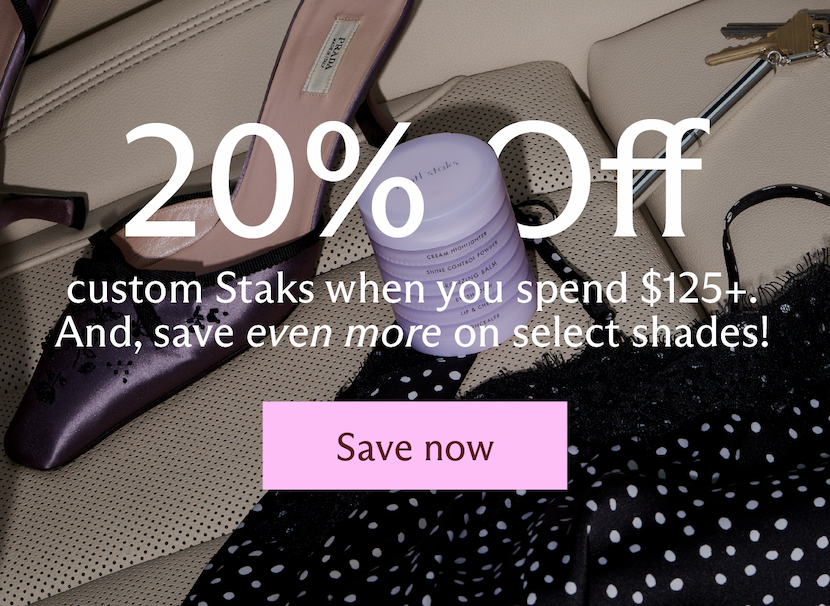 20% Off custom Staks when you spend $125+. And, save even more on select shades! [ Save now ]