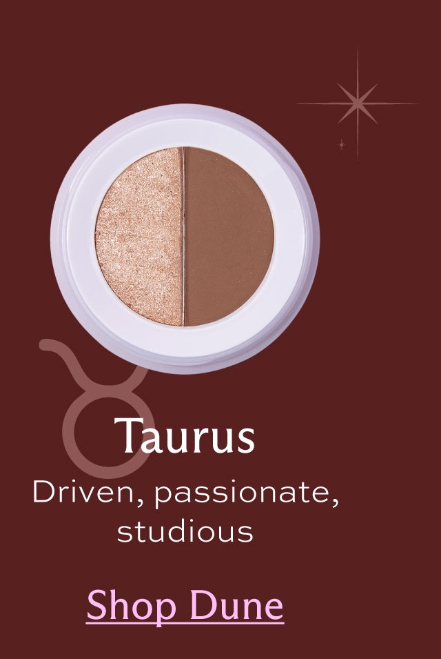 Taurus. Driven, passionate, studious. [ Shop Dune ]
