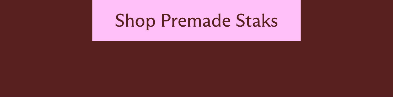 [ Shop Premade Staks ]