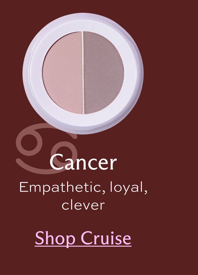 Cancer. Empathetic, loyal, clever. [ Shop Cruise ]