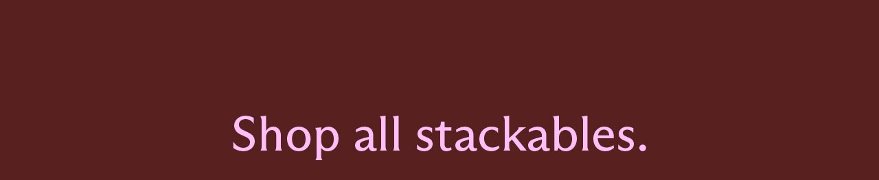Shop all stackables. 