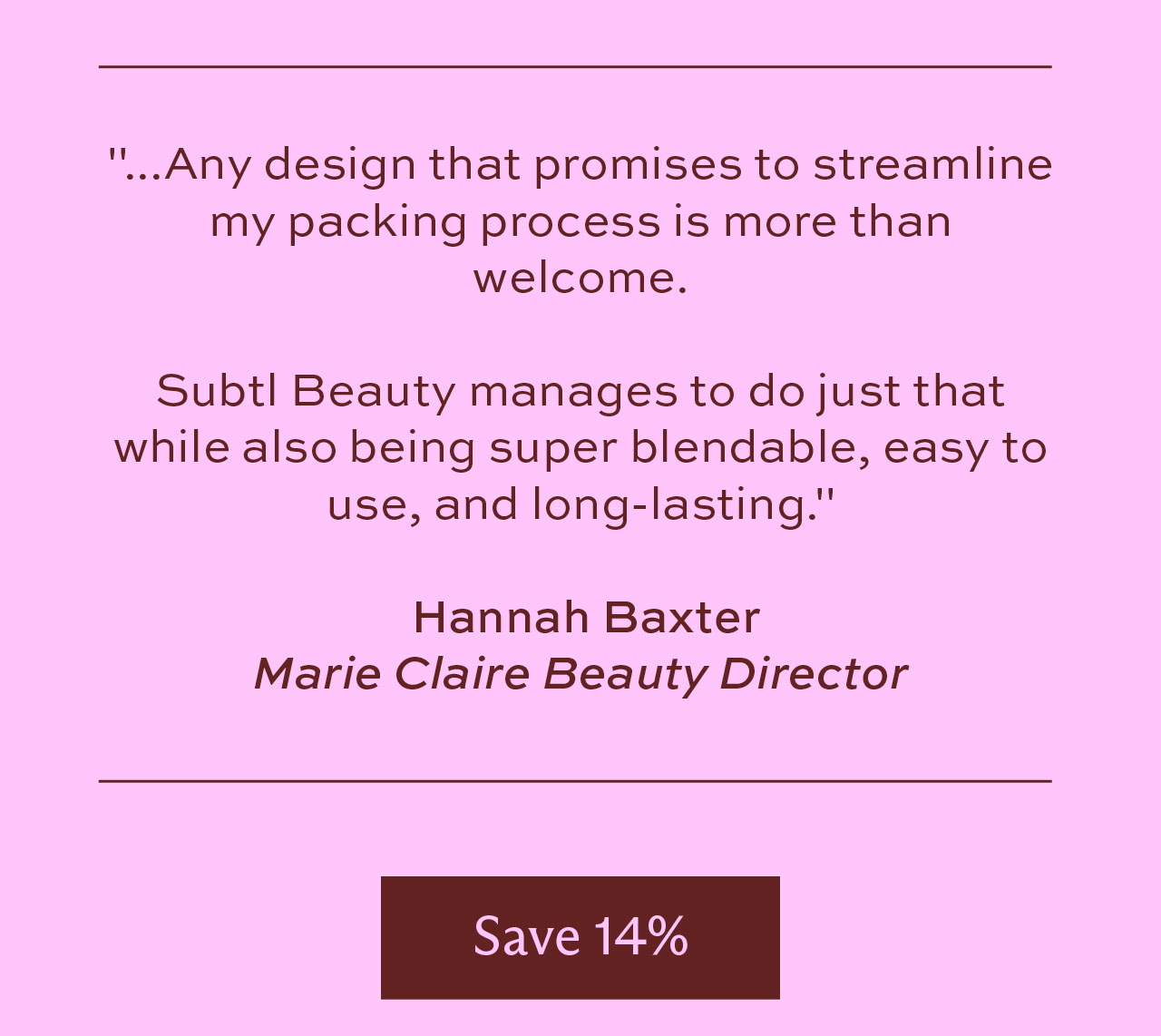 "...Any design that promises to streamline my packing process is more than welcome. Subtl Beauty manages to do just that while also being super blendable, easy to use, and long-lasting." - Hannah Baxter, Marie Claire Beauty Director [Save 14%] 