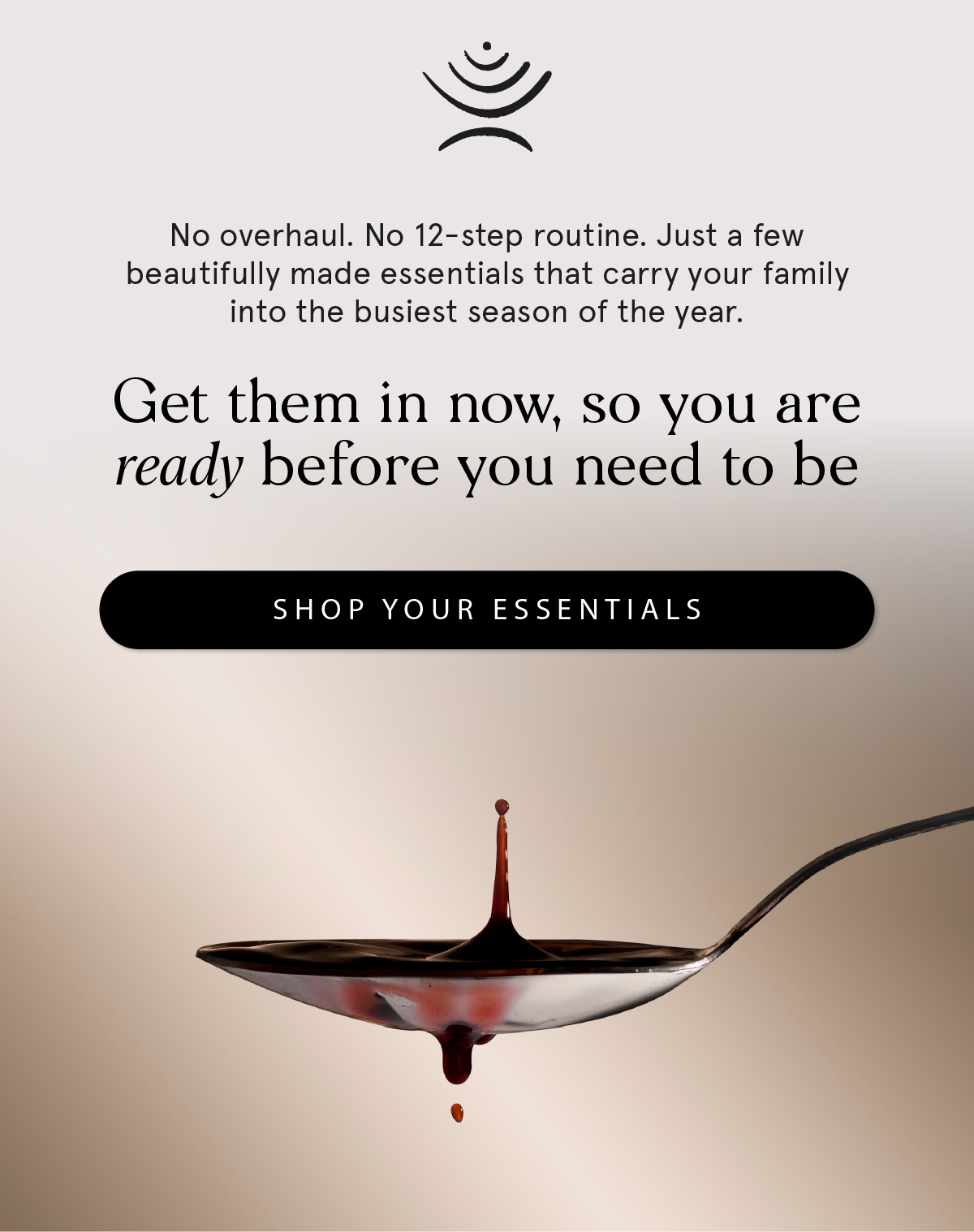 Get them in now, so you are ready before you need to be. Shop your essentials