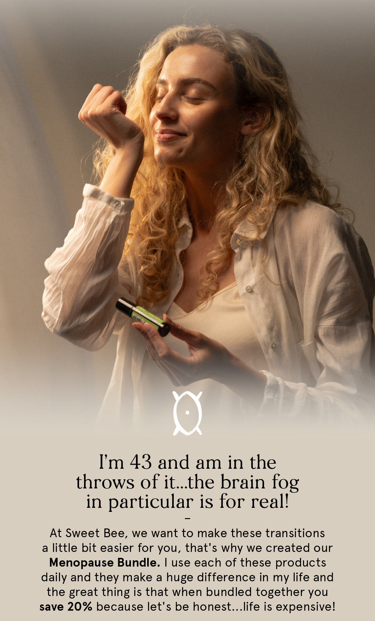 I'm 43 and in the throes of it, the brain fog in particular is for real. At Sweet Bee, we want to make these transitions a little bit easier for you, that's why we created our Menopause Bundle. Bundled together you save 20%.