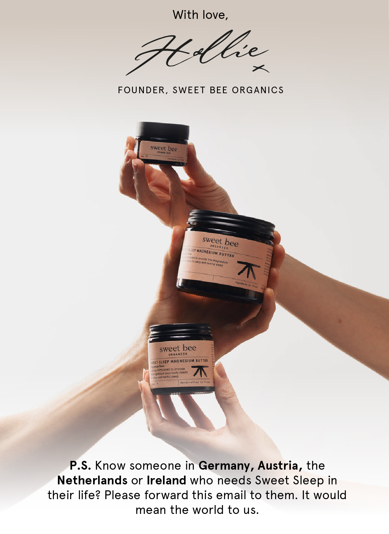 With love, Hollie. Founder, Sweet Bee Organics. Know someone in Germany, Austria, the Netherlands or Ireland who needs Sweet Sleep in their life? Please forward this email to them.
