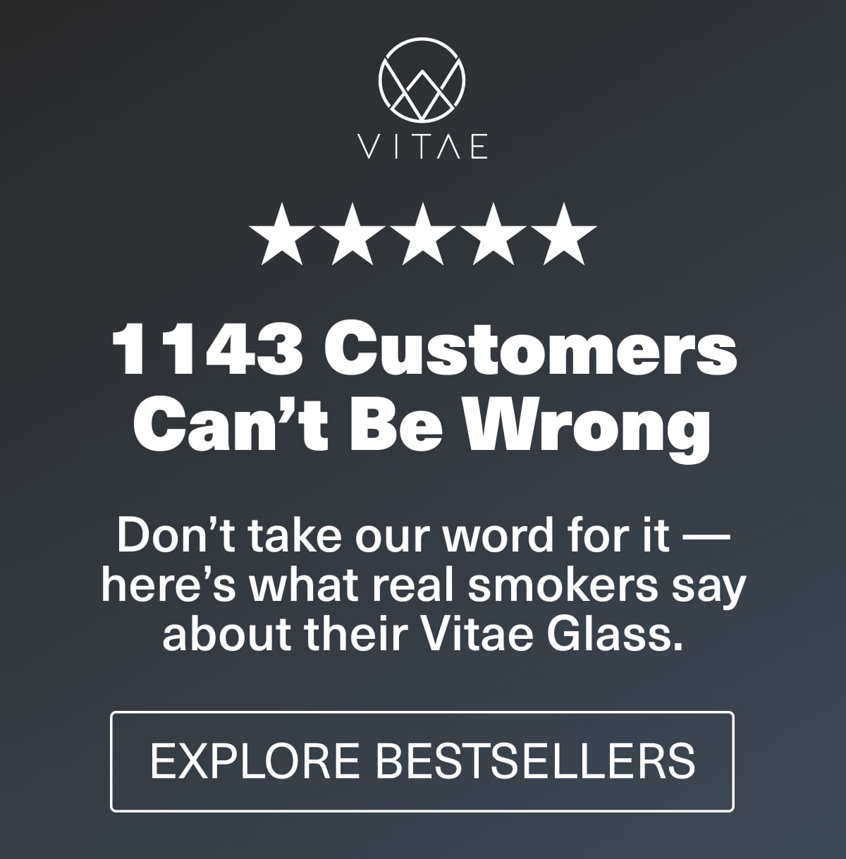 1143 Can't Be Wrong - Don't take our word for it - here's what real smokers say about their Vitae Glass - Explore Bestsellers