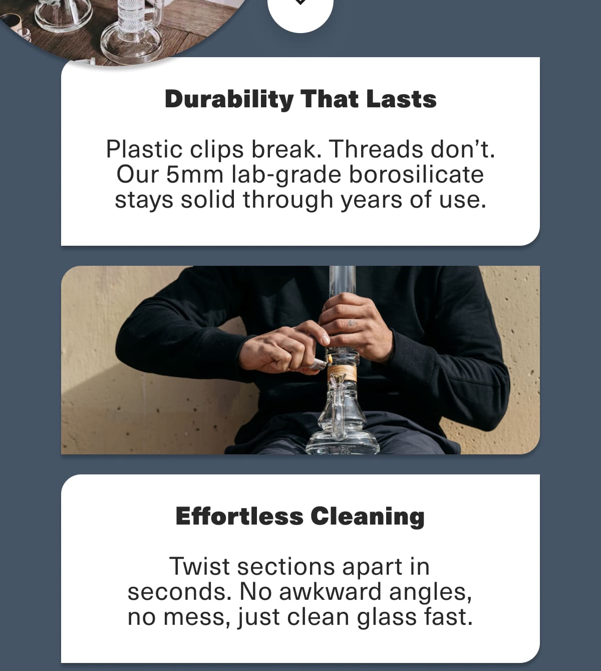 Durability That Lasts - Plastic clips break. Threads don't. Our 5mm lab-grade borosilicate stays solid through years of use. Effortless Cleaning: Twist sections apart in seconds. No awkward angles, no mess, just clean glass fast.
