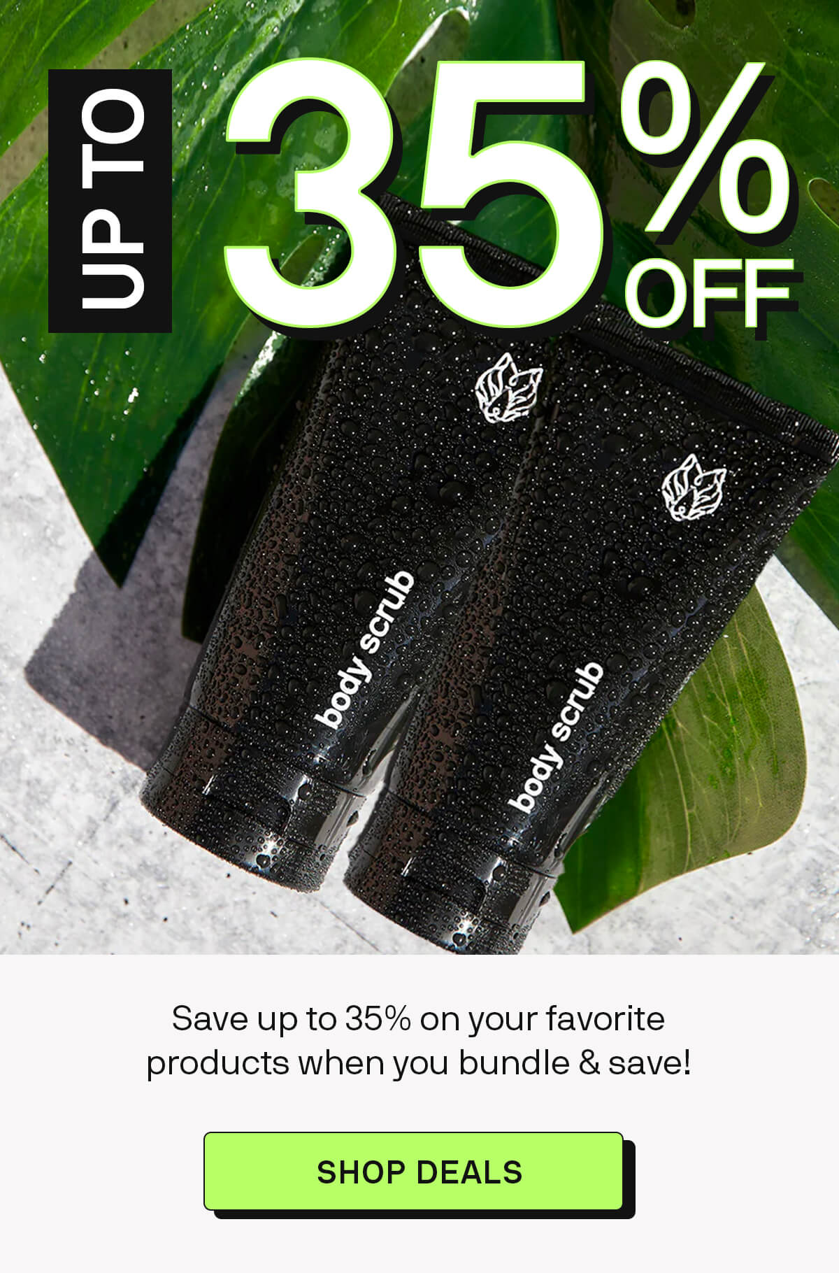UP TO 35% OFF Save up to 35% on your favorite products when you bundle and save! SHOP DEALS