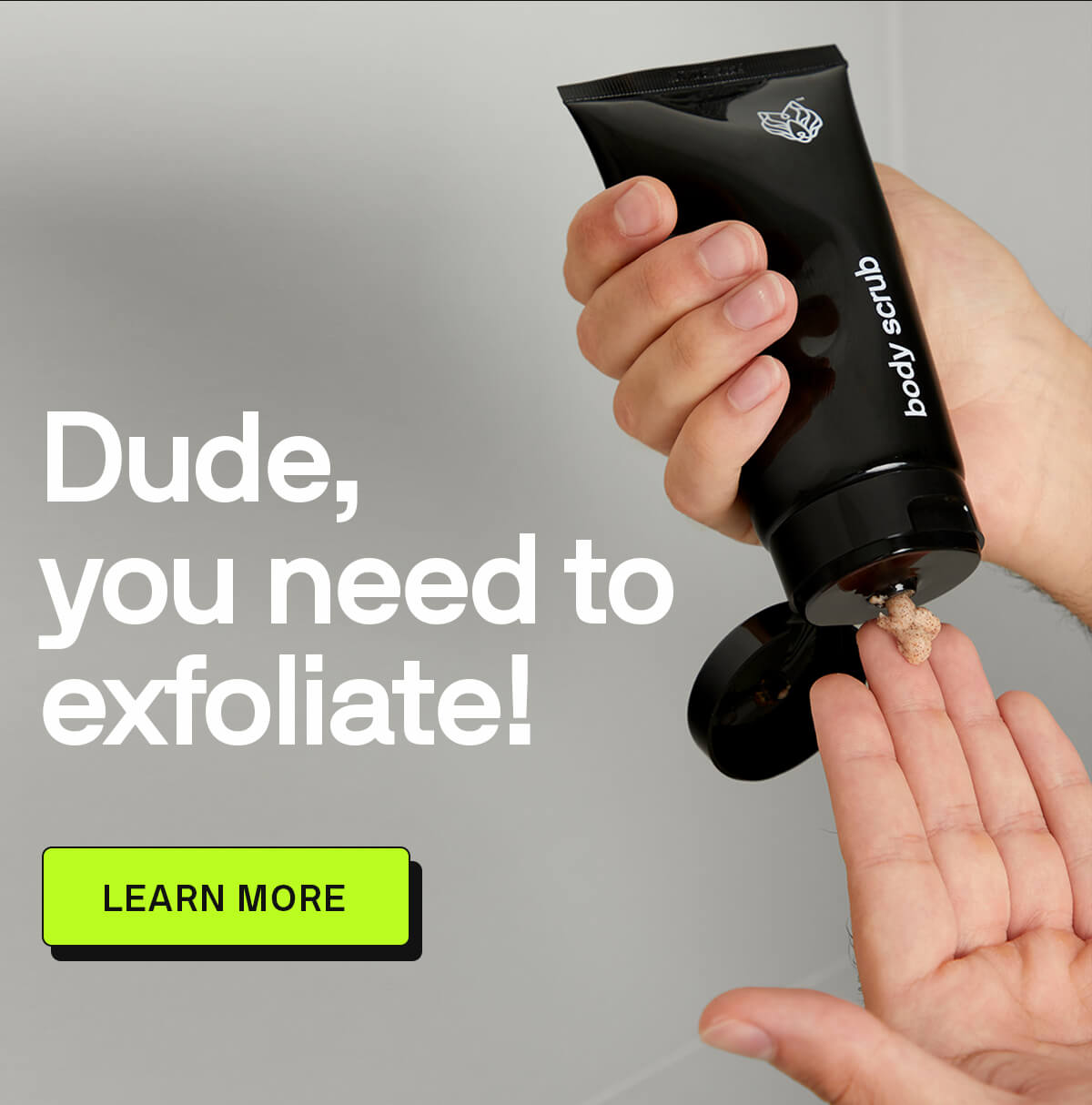 Dude, you need to exfoliate! LEARN MORE