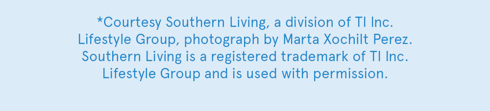 Courtesy Southern Living, a division of TI Inc. Lifestyle Group, photograph by [Laurey Glenn and Marta Xochilt Perez]. Southern Living is a registered trademark of TI Inc. Lifestyle Group and is used with permission.