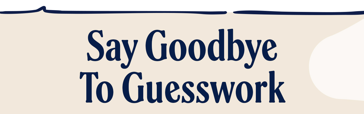 Say goodbye to guesswork