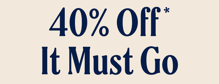 40% off, it must go*