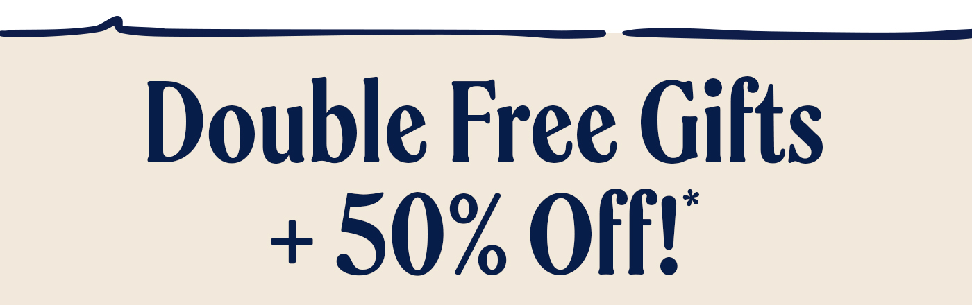 Double free gifts + 50% off