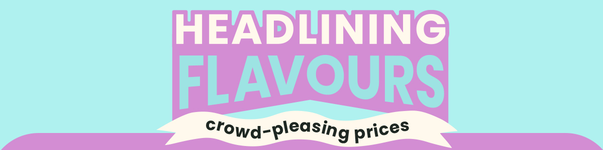 Headlining flavours - Crowd-pleasing prices