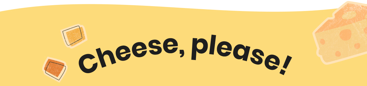 Cheese, please!