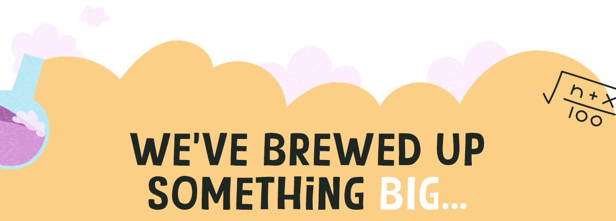 We've brewed up something big...