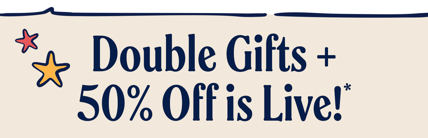 Double gifts + 50% off is live