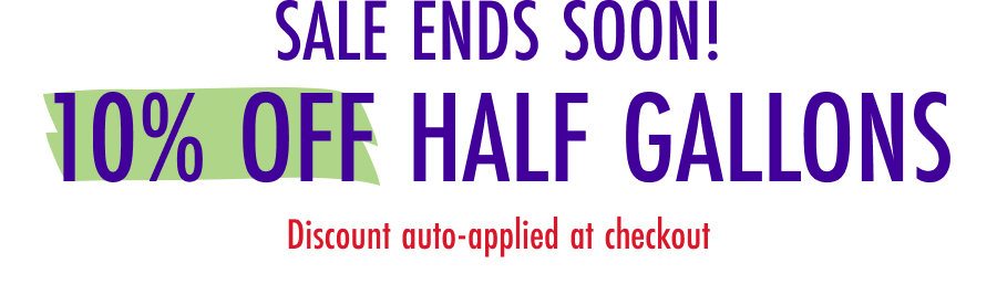 Sale Ends Soon! 10% Off Half Gallons. Discount auto-applied at checkout