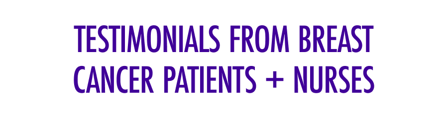 Testimonials From Breast Cancer Patients + Nurses Testimonials From Breast Cancer Patients + Nurses