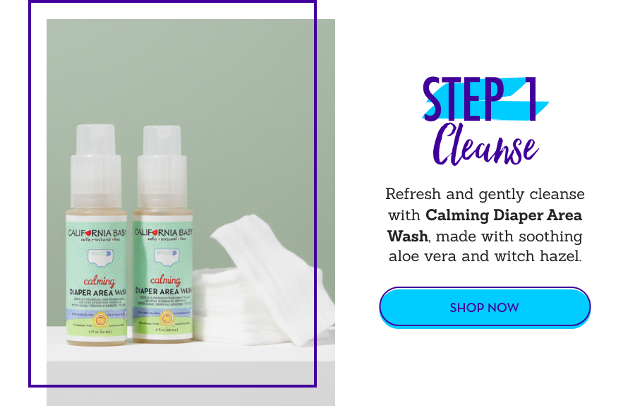STEP 1: Cleanse - Refresh and gently cleanse with the Calming Diaper Area Wash, made with soothing aloe vera and witch hazel.