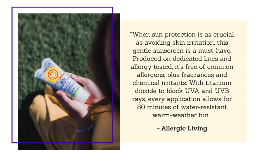 “When sun protection is as crucial as avoiding skin irritation, this gentle sunscreen is a must-have. Produced on dedicated lines and allergy tested, it’s free of common allergens, plus fragrances and chemical irritants. With titanium dioxide to block UVA and UVB rays, every application allows for 80 minutes of water-resistant warm-weather fun.”  - Allergic Living