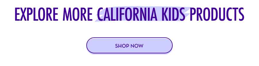 Explore more California Kids products - SHOP NOW