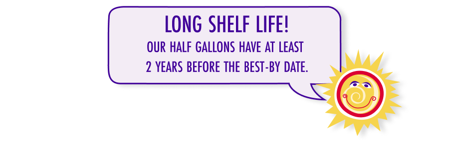 Long Shelf Life! Our half gallons have at least 2 years before the best-by date.