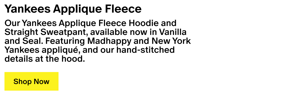 Yankees Applique Fleece - Our Yankees Applique Fleece Hoodie and Straight Sweatpant, available now in Vanilla and Seal. Featuring Madhappy and New York Yankees appliqué, and our hand-stitched details at the hood. Yankees Applique Fleece - Our Yankees Applique Fleece Hoodie and Straight Sweatpant, available now in Vanilla and Seal. Featuring Madhappy and New York Yankees appliqué, and our hand-stitched details at the hood.