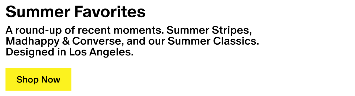 Summer Favorites - A round-up of recent moments. Summer Stripes, Madhappy & Converse, and our Summer Classics. Designed in Los Angeles. Summer Favorites - A round-up of recent moments. Summer Stripes, Madhappy & Converse, and our Summer Classics. Designed in Los Angeles.