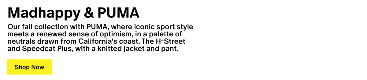 Madhappy & PUMA - Our Fall Collection with PUMA, where iconic sport style meets a renewed sense of optimism, designed in a palette of neutrals drawn from California's coast. Our H-Street and Speedcat Plus, paired with our Sweater Hoodie and Pullover Pant. 