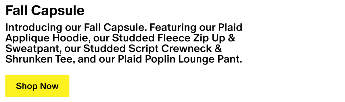 Fall Capsule - Introducing our Fall Capsule. Featuring our Plaid Applique Hoodie, our Studded Fleece Zip Up & Sweatpant, our Studded Script Crewneck & Shrunken Tee, and our Plaid Poplin Lounge Pant. Fall Capsule - Introducing our Fall Capsule. Featuring our Plaid Applique Hoodie, our Studded Fleece Zip Up & Sweatpant, our Studded Script Crewneck & Shrunken Tee, and our Plaid Poplin Lounge Pant.