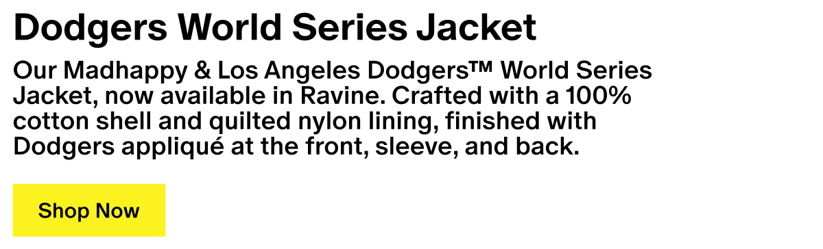 Our Madhappy & Los Angeles Dodgers™ World Series Jacket, now available in Ravine. Crafted with a 100% cotton shell and quilted nylon lining, finished with Dodgers appliqué at the front, sleeve, and back.
