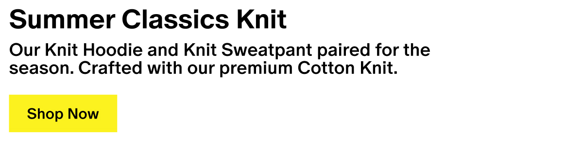 Summer Classics Knit - Our Knit Hoodie and Knit Sweatpant paired for the season. Crafted with our premium Cotton Knit. Summer Classics Knit - Our Knit Hoodie and Knit Sweatpant paired for the season. Crafted with our premium Cotton Knit.