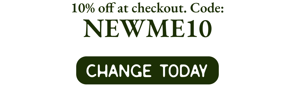 10% off at checkout. Code: NewMe10. Change today.