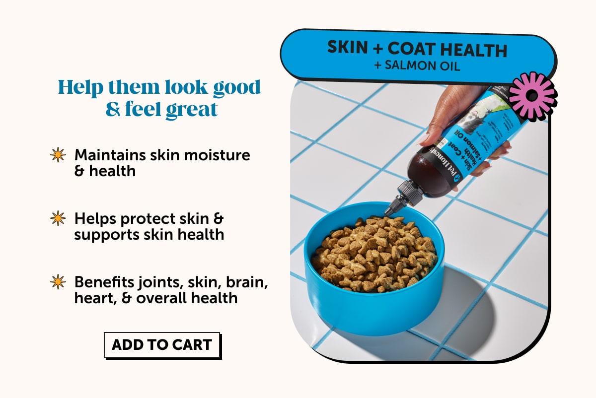 Skin + Coat Health  + Salmon Oil Help them feel good & look great   -Maintains skin moisture & health -Helps protect skin & supports skin health -Benefits skin, joints, brain, heart, & overall health
