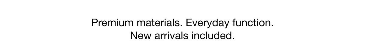 Premium materials. Everyday function. New arrivals included. 