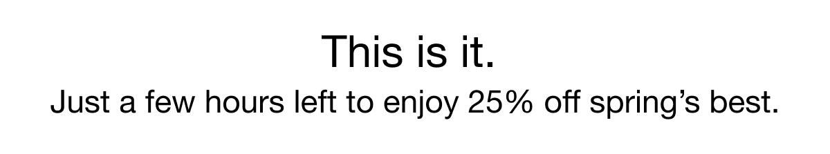 Just a few hours to enjoy 25% off spring's best