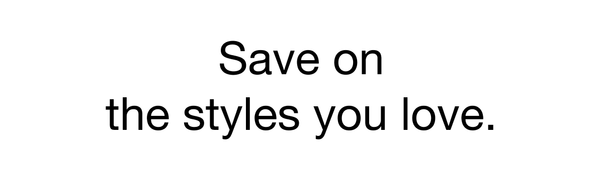 save on the styles you love